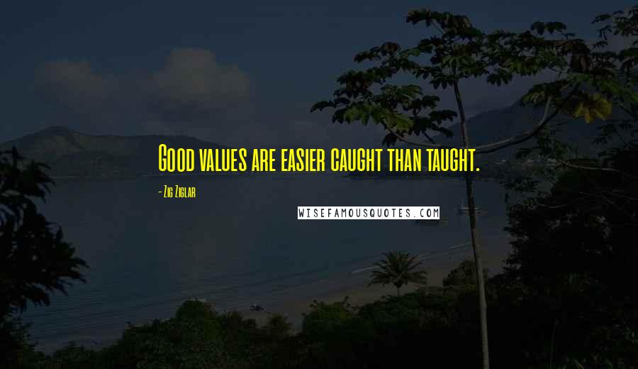 Zig Ziglar Quotes: Good values are easier caught than taught.