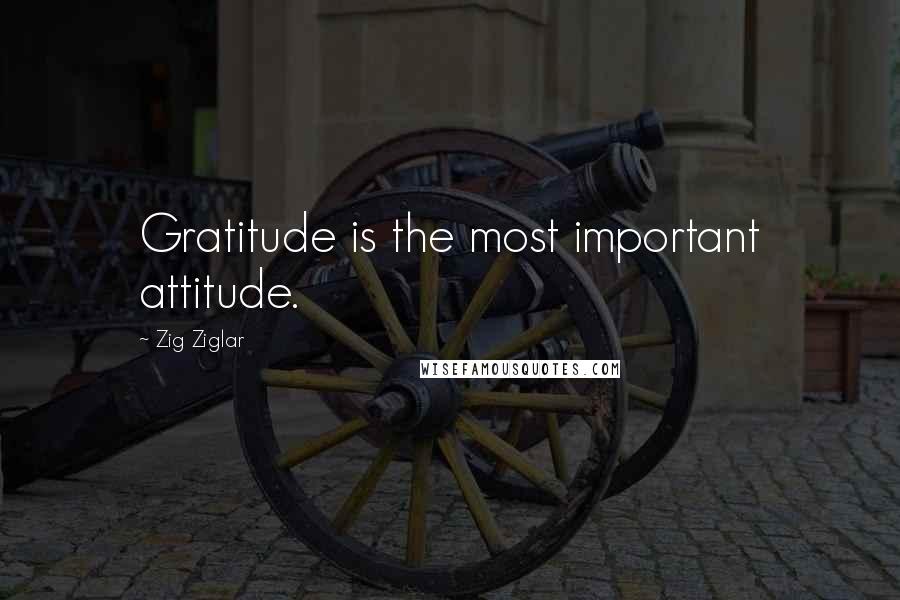 Zig Ziglar Quotes: Gratitude is the most important attitude.