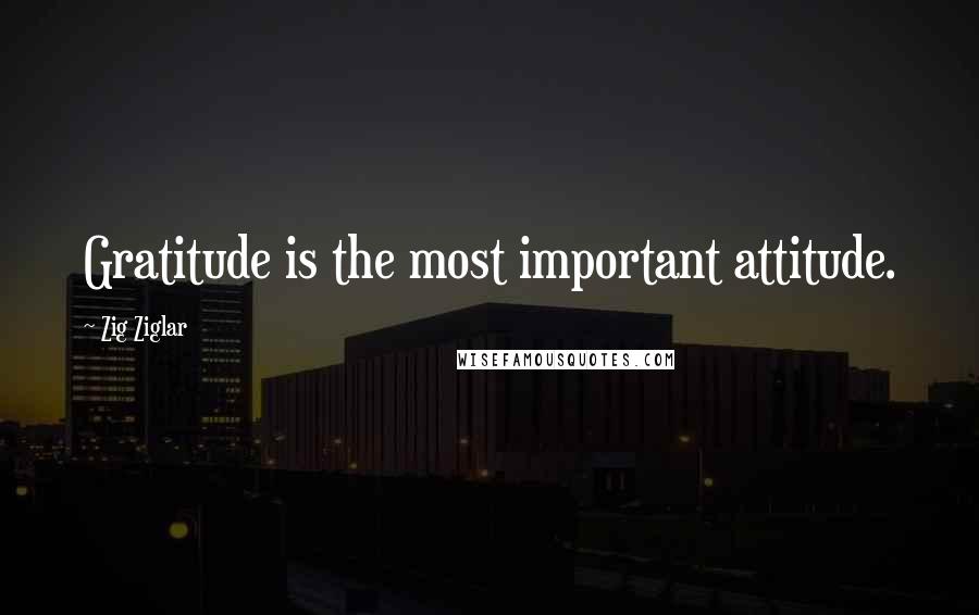 Zig Ziglar Quotes: Gratitude is the most important attitude.