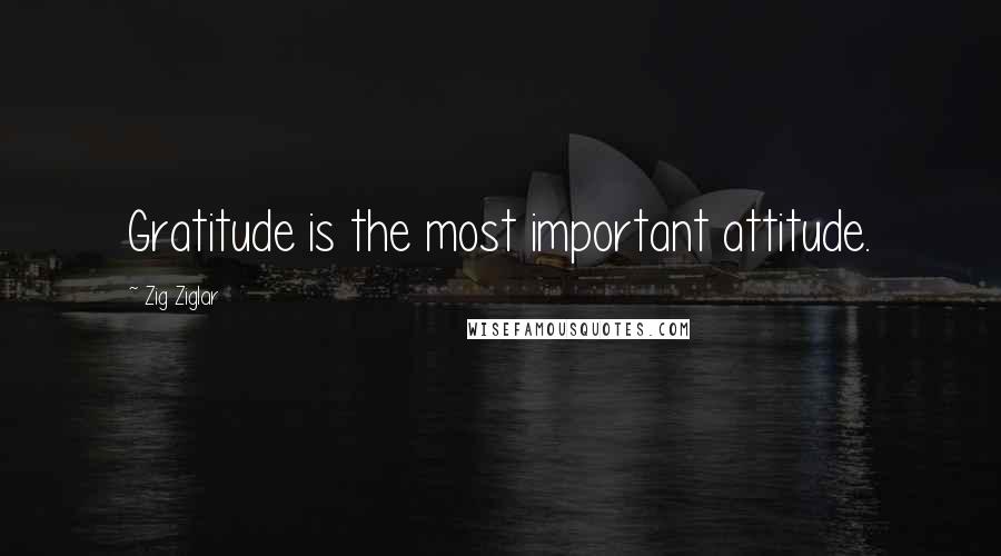 Zig Ziglar Quotes: Gratitude is the most important attitude.