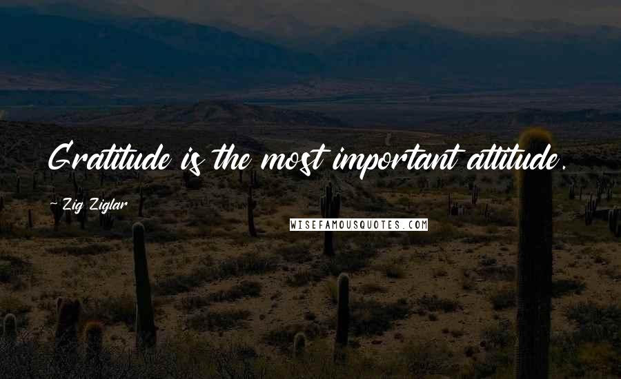 Zig Ziglar Quotes: Gratitude is the most important attitude.