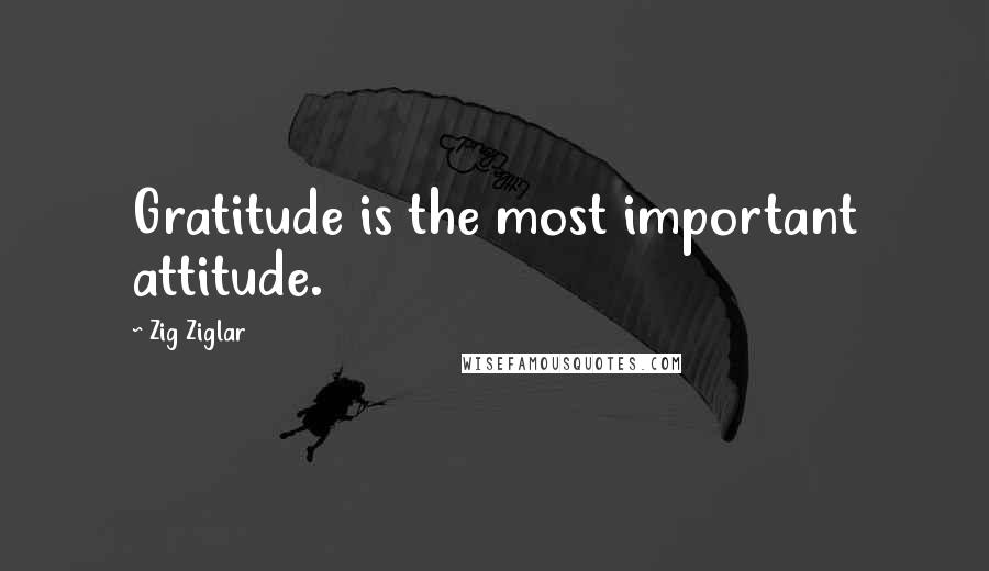 Zig Ziglar Quotes: Gratitude is the most important attitude.