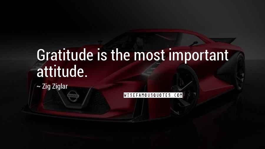 Zig Ziglar Quotes: Gratitude is the most important attitude.