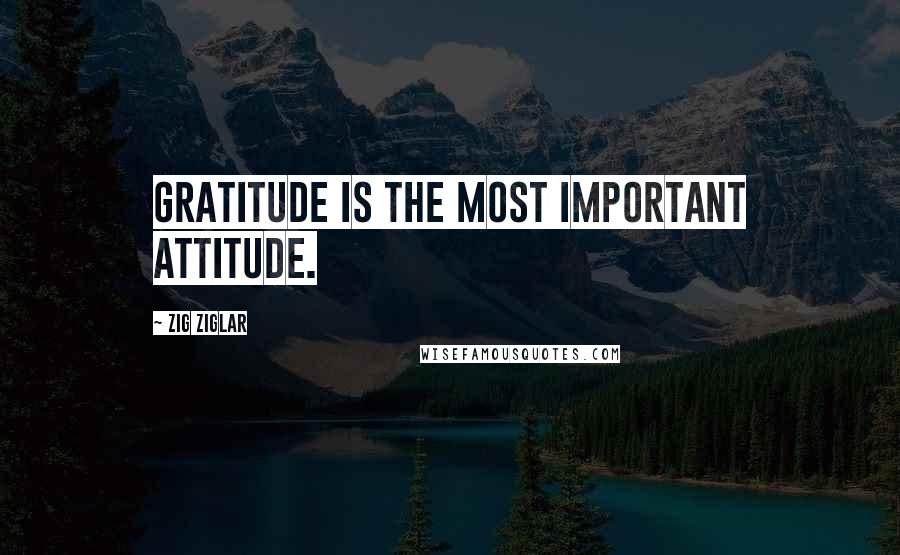 Zig Ziglar Quotes: Gratitude is the most important attitude.