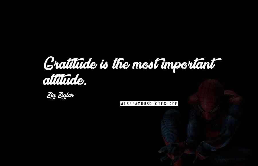 Zig Ziglar Quotes: Gratitude is the most important attitude.