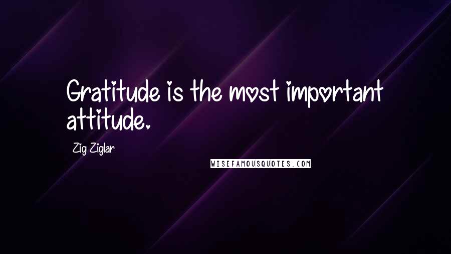 Zig Ziglar Quotes: Gratitude is the most important attitude.