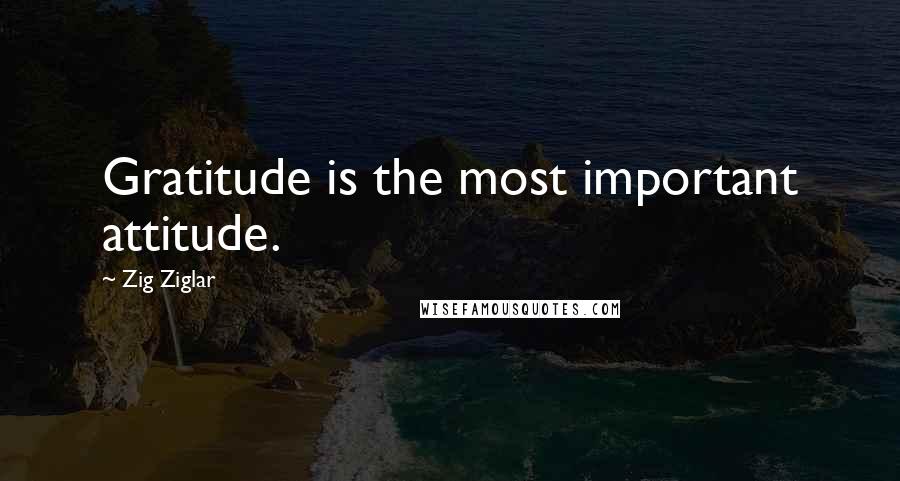 Zig Ziglar Quotes: Gratitude is the most important attitude.