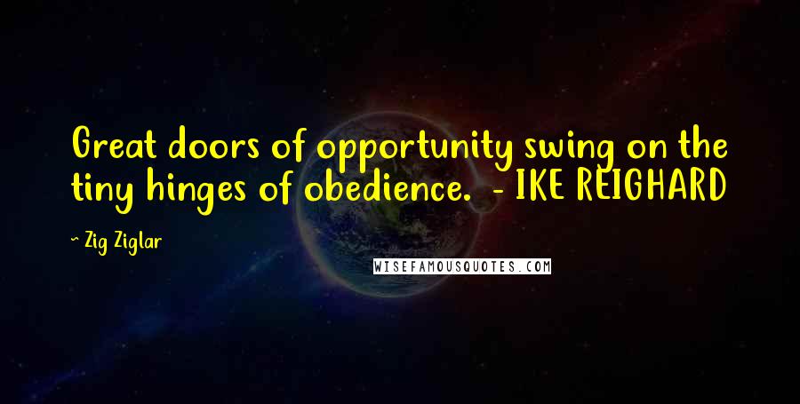 Zig Ziglar Quotes: Great doors of opportunity swing on the tiny hinges of obedience. - IKE REIGHARD