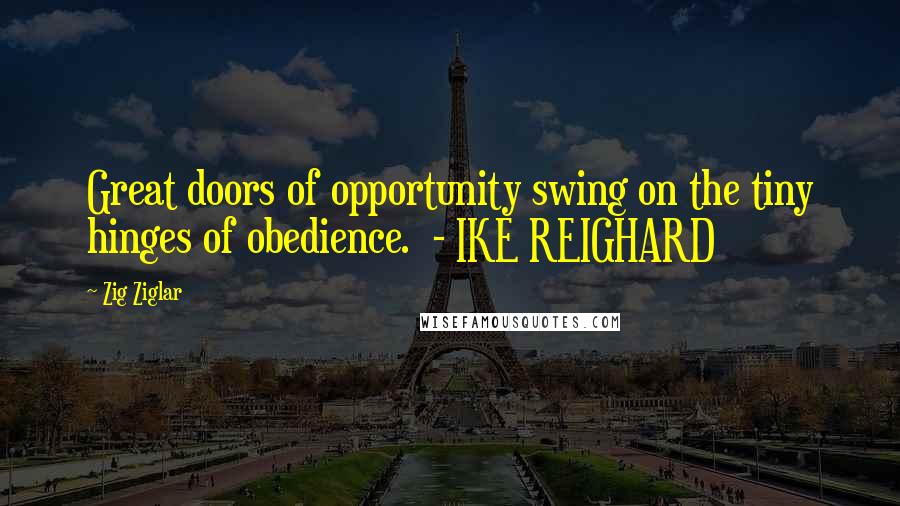 Zig Ziglar Quotes: Great doors of opportunity swing on the tiny hinges of obedience. - IKE REIGHARD