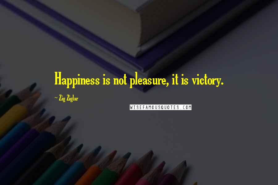 Zig Ziglar Quotes: Happiness is not pleasure, it is victory.