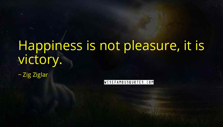 Zig Ziglar Quotes: Happiness is not pleasure, it is victory.