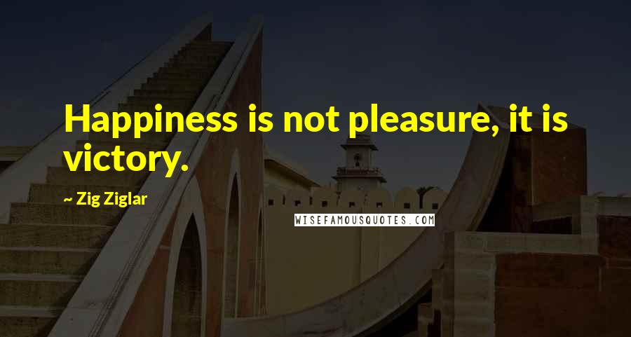 Zig Ziglar Quotes: Happiness is not pleasure, it is victory.