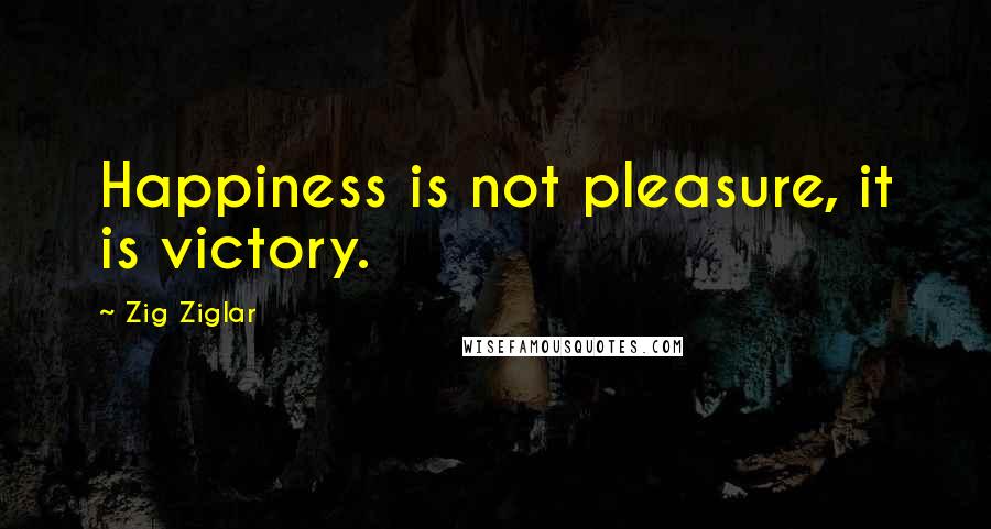 Zig Ziglar Quotes: Happiness is not pleasure, it is victory.