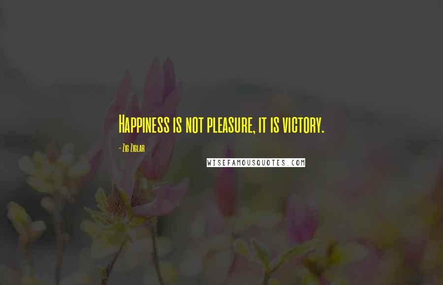 Zig Ziglar Quotes: Happiness is not pleasure, it is victory.