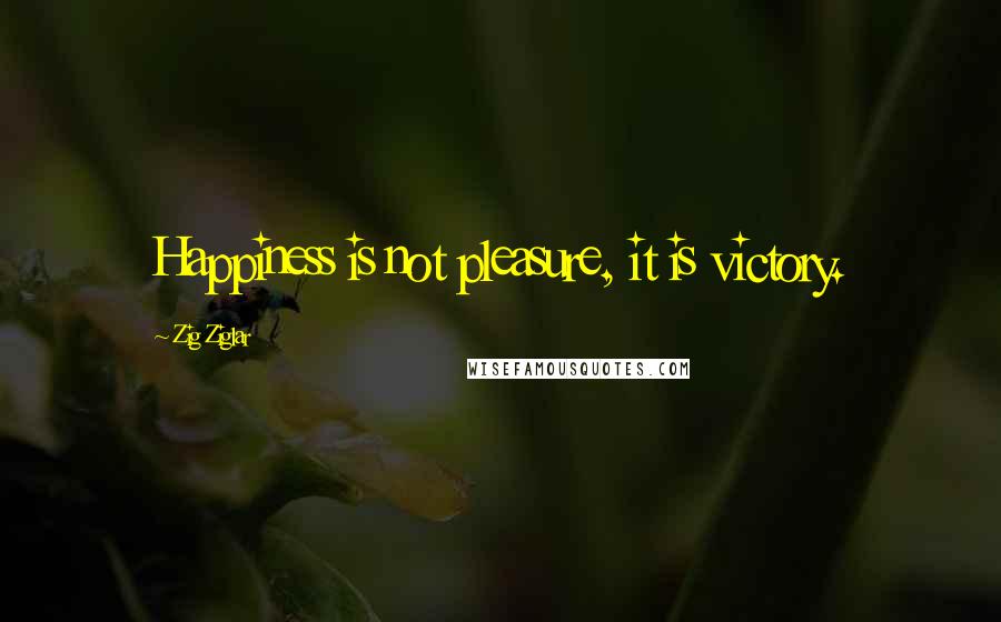 Zig Ziglar Quotes: Happiness is not pleasure, it is victory.