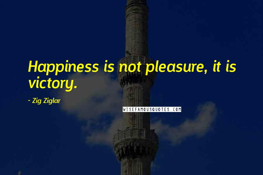 Zig Ziglar Quotes: Happiness is not pleasure, it is victory.