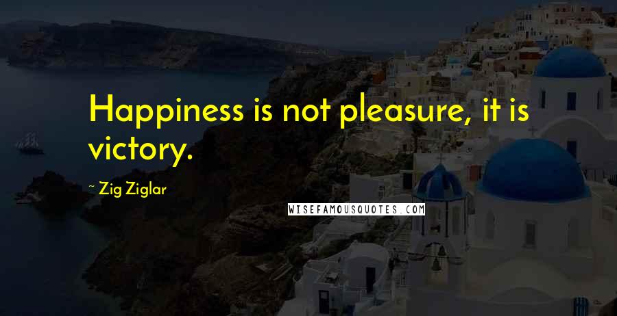 Zig Ziglar Quotes: Happiness is not pleasure, it is victory.