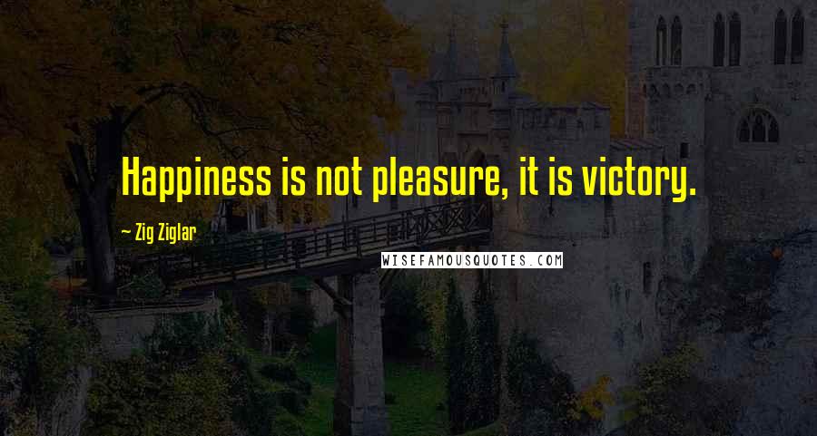 Zig Ziglar Quotes: Happiness is not pleasure, it is victory.