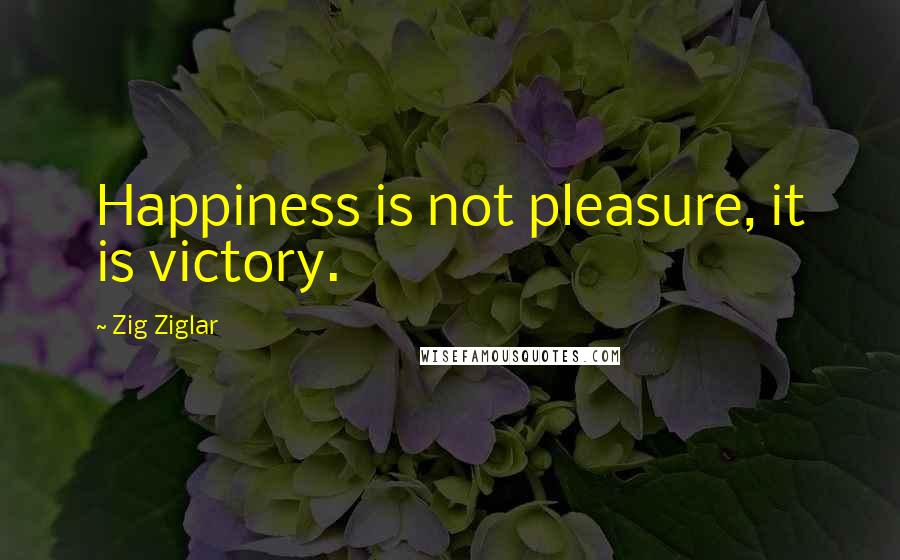 Zig Ziglar Quotes: Happiness is not pleasure, it is victory.