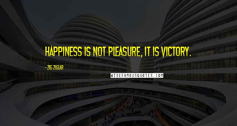 Zig Ziglar Quotes: Happiness is not pleasure, it is victory.