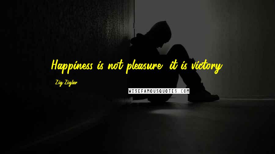 Zig Ziglar Quotes: Happiness is not pleasure, it is victory.