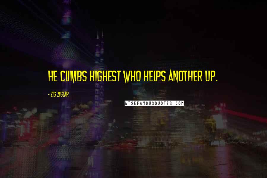 Zig Ziglar Quotes: He climbs highest who helps another up.