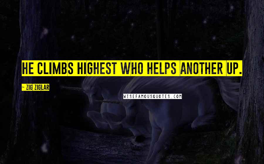 Zig Ziglar Quotes: He climbs highest who helps another up.