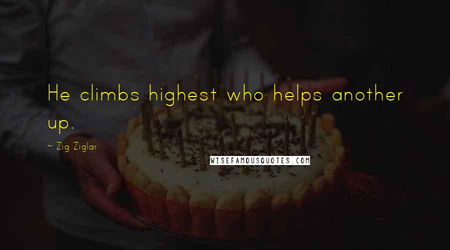 Zig Ziglar Quotes: He climbs highest who helps another up.