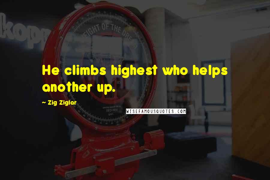 Zig Ziglar Quotes: He climbs highest who helps another up.