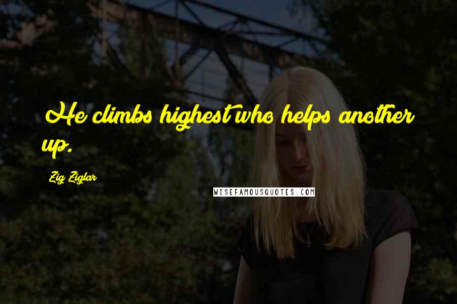 Zig Ziglar Quotes: He climbs highest who helps another up.