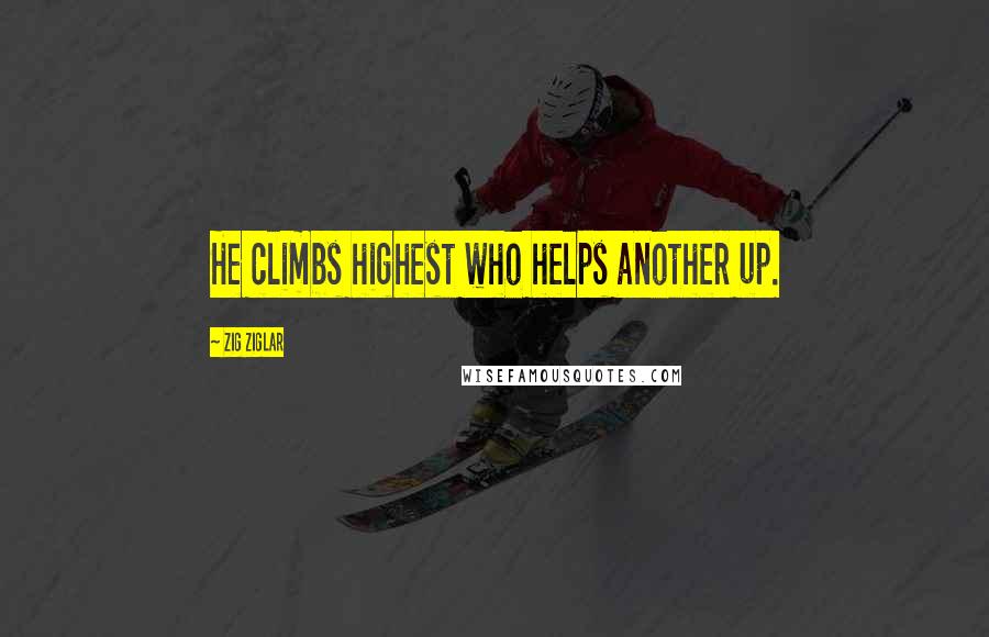 Zig Ziglar Quotes: He climbs highest who helps another up.