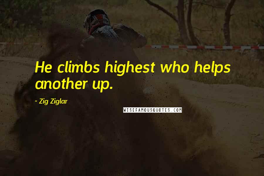 Zig Ziglar Quotes: He climbs highest who helps another up.