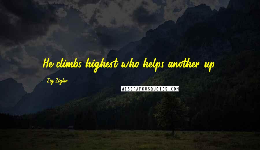 Zig Ziglar Quotes: He climbs highest who helps another up.