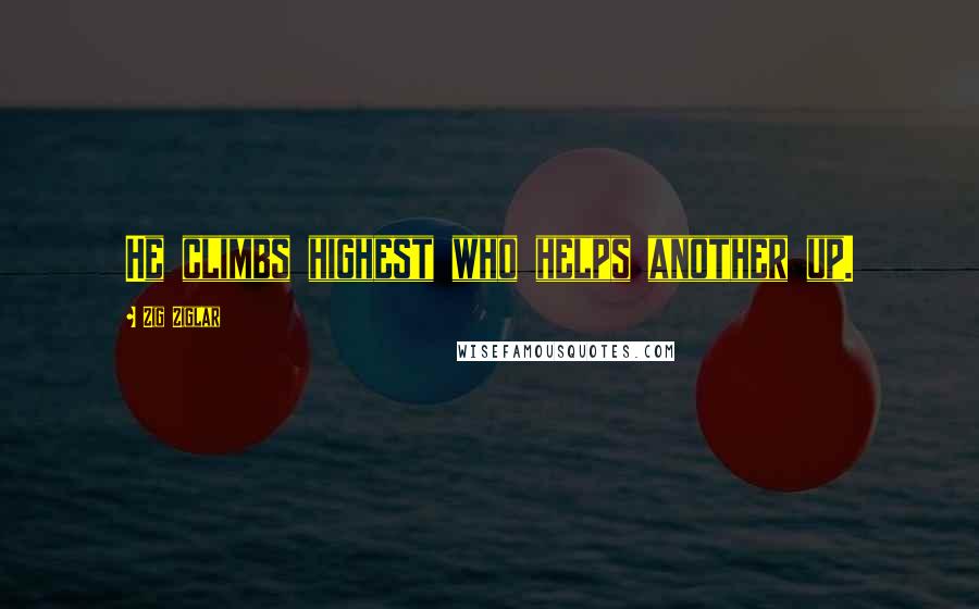 Zig Ziglar Quotes: He climbs highest who helps another up.