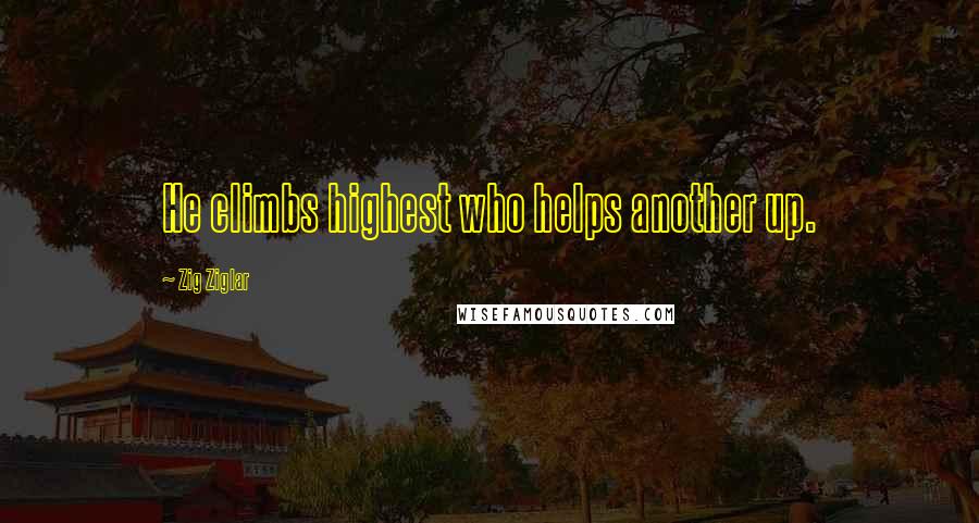 Zig Ziglar Quotes: He climbs highest who helps another up.