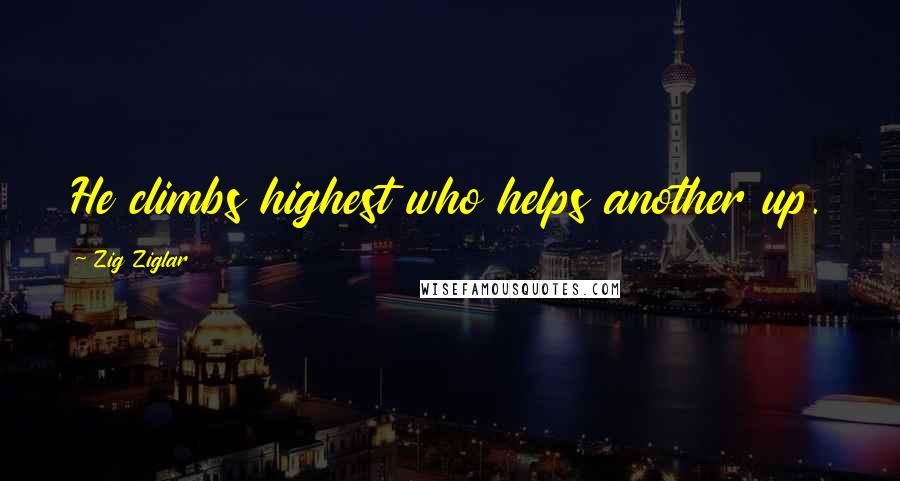 Zig Ziglar Quotes: He climbs highest who helps another up.