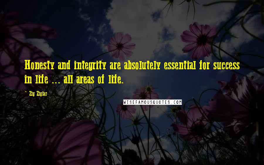 Zig Ziglar Quotes: Honesty and integrity are absolutely essential for success in life ... all areas of life.