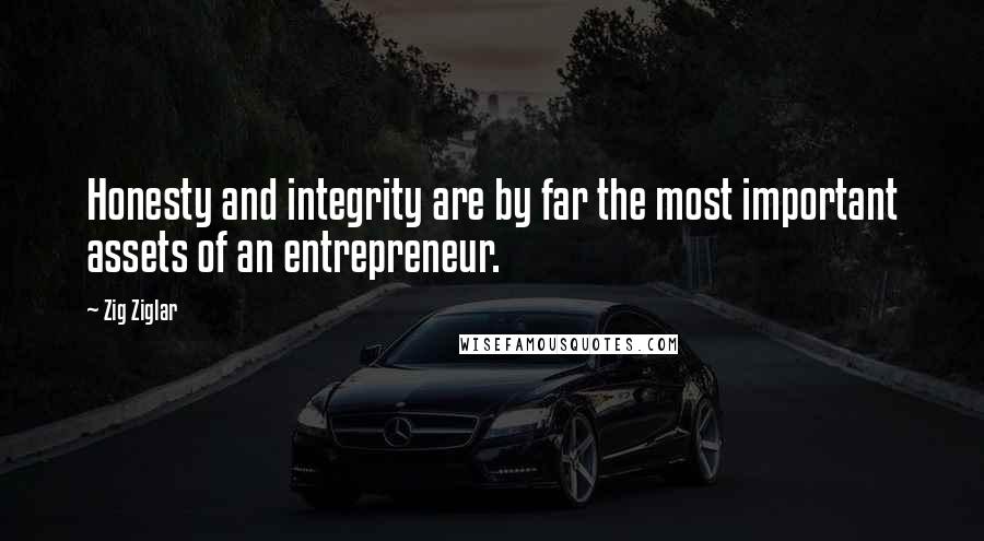 Zig Ziglar Quotes: Honesty and integrity are by far the most important assets of an entrepreneur.