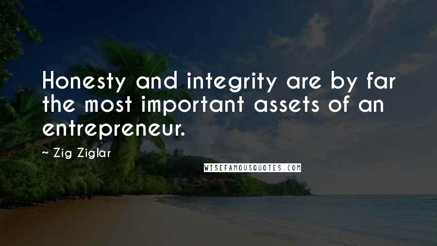 Zig Ziglar Quotes: Honesty and integrity are by far the most important assets of an entrepreneur.