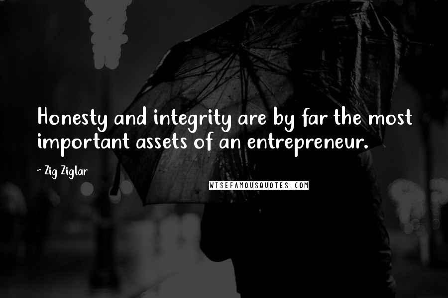 Zig Ziglar Quotes: Honesty and integrity are by far the most important assets of an entrepreneur.