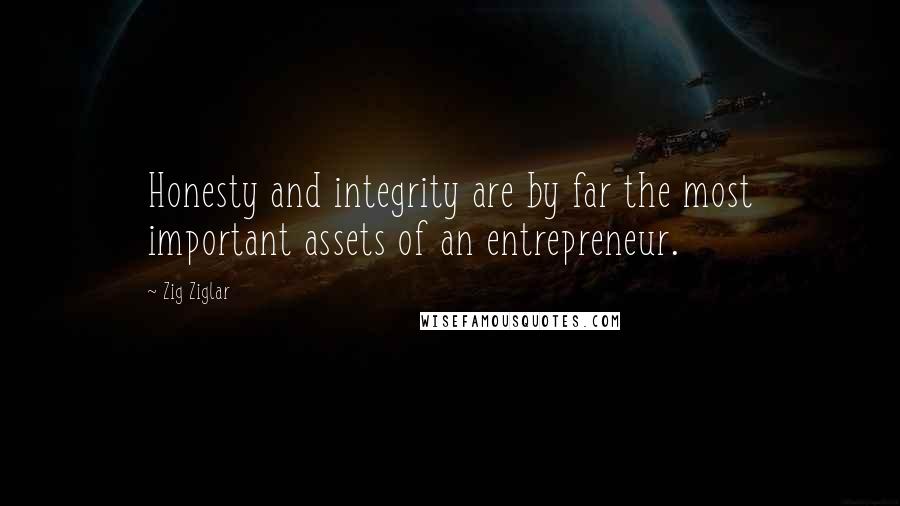 Zig Ziglar Quotes: Honesty and integrity are by far the most important assets of an entrepreneur.