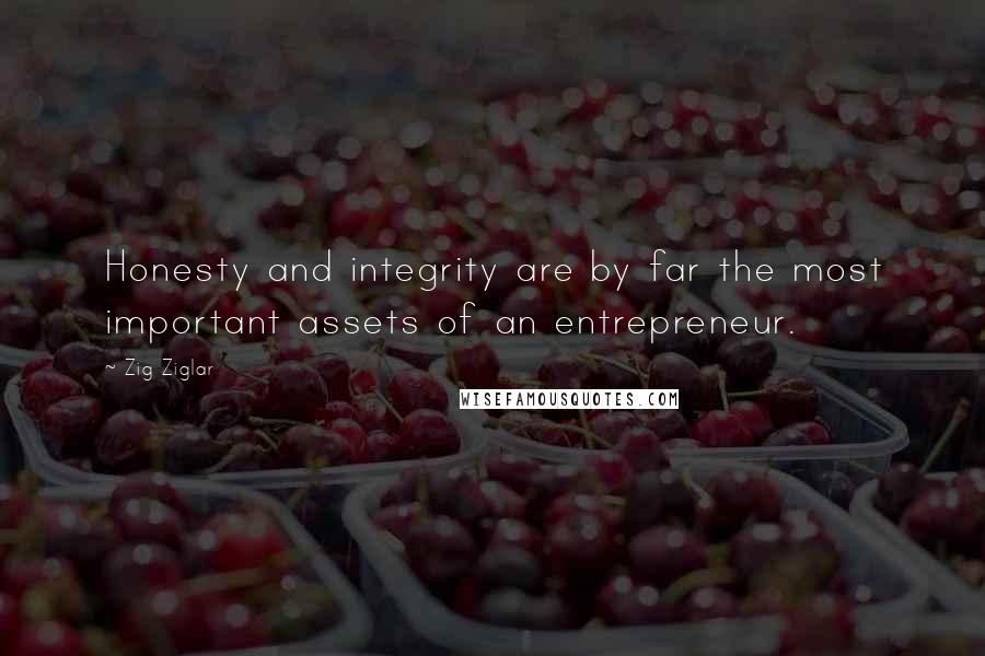 Zig Ziglar Quotes: Honesty and integrity are by far the most important assets of an entrepreneur.