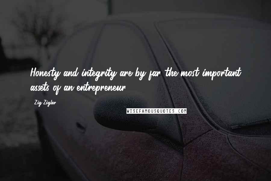 Zig Ziglar Quotes: Honesty and integrity are by far the most important assets of an entrepreneur.