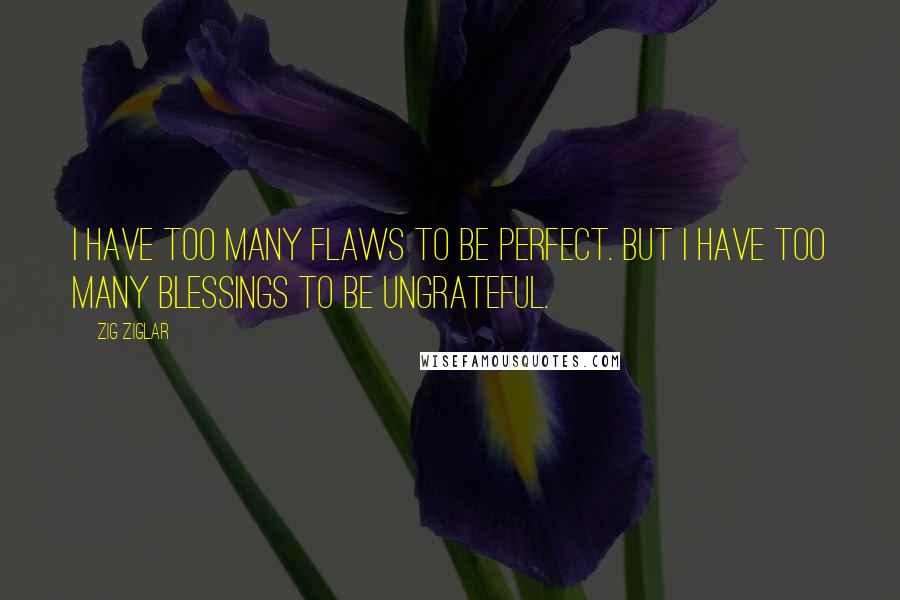 Zig Ziglar Quotes: I have too many flaws to be perfect. But i have too many blessings to be ungrateful.