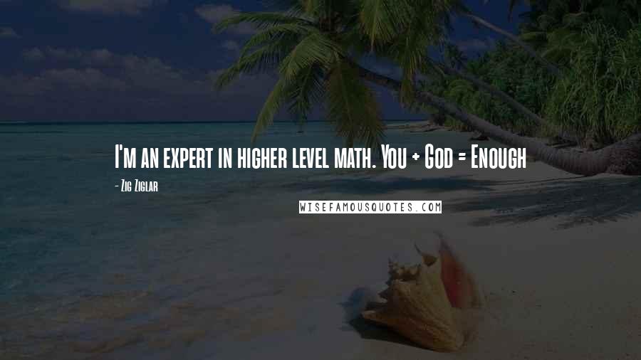 Zig Ziglar Quotes: I'm an expert in higher level math. You + God = Enough