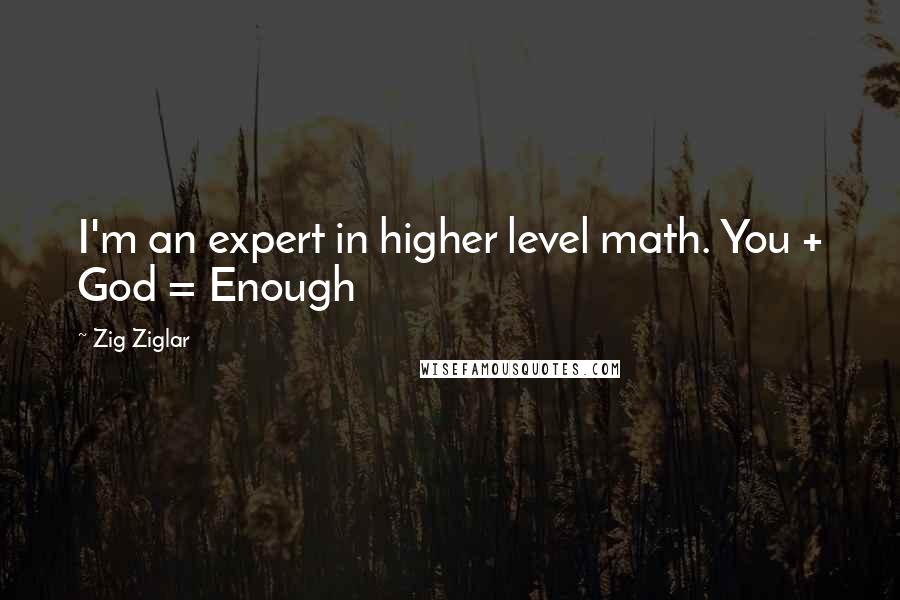 Zig Ziglar Quotes: I'm an expert in higher level math. You + God = Enough