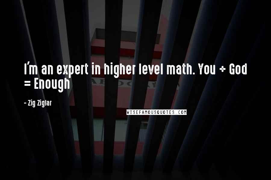 Zig Ziglar Quotes: I'm an expert in higher level math. You + God = Enough