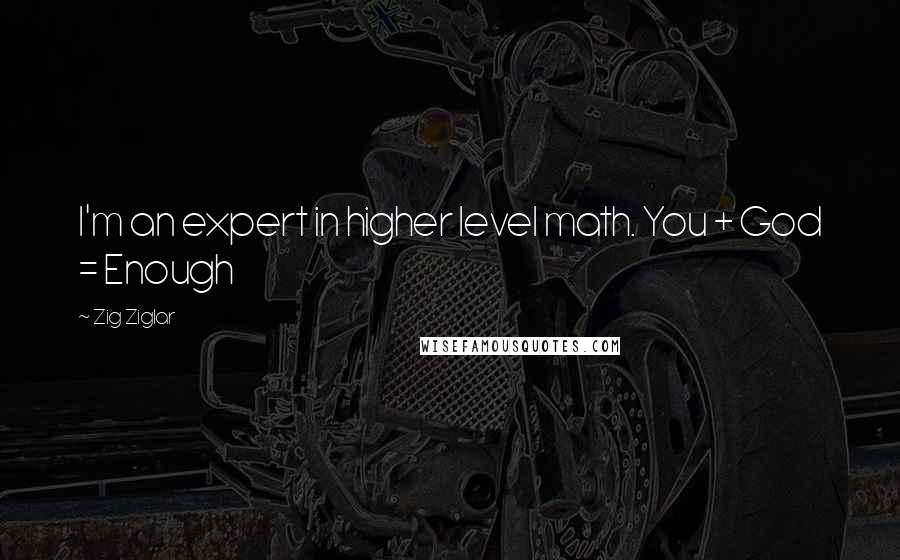 Zig Ziglar Quotes: I'm an expert in higher level math. You + God = Enough