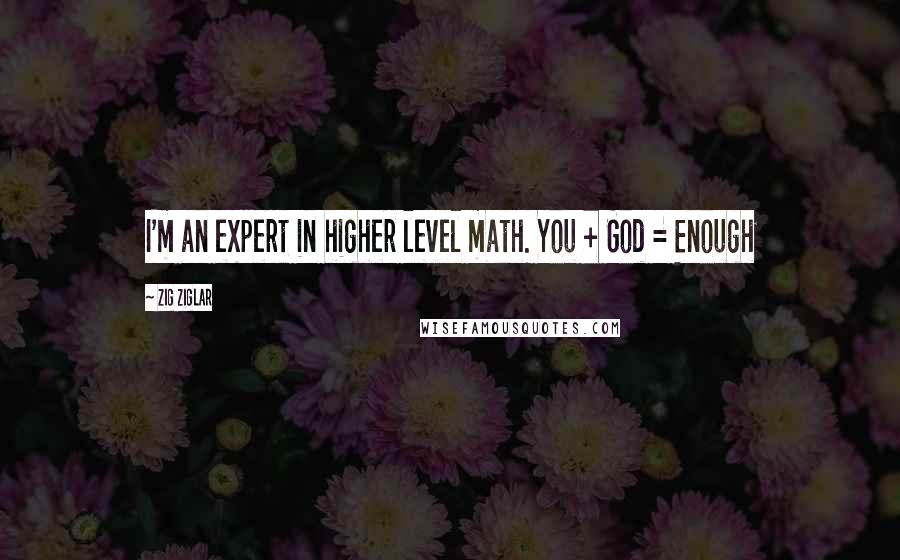 Zig Ziglar Quotes: I'm an expert in higher level math. You + God = Enough