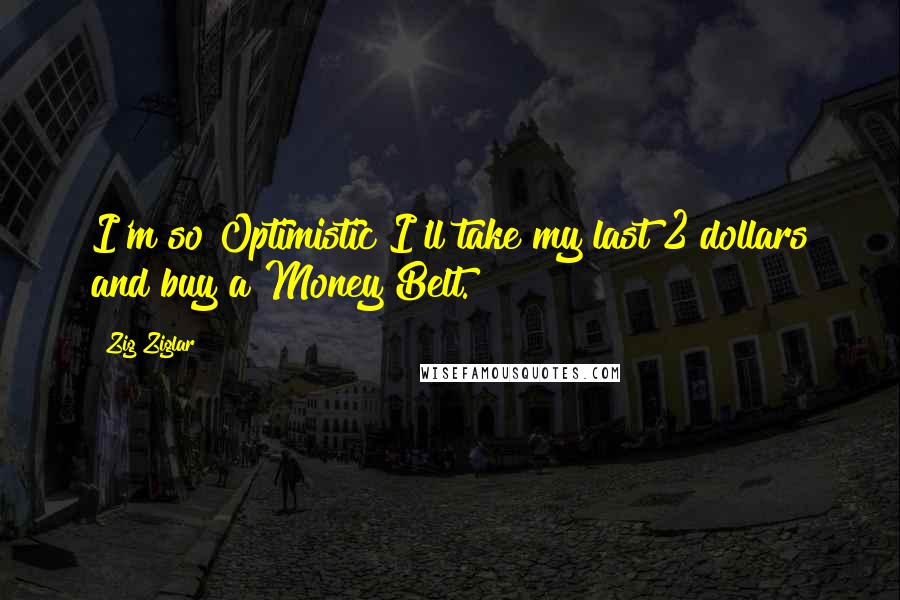Zig Ziglar Quotes: I'm so Optimistic I'll take my last 2 dollars and buy a Money Belt.
